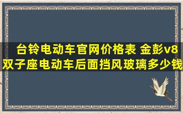 台铃电动车官网价格表 金彭v8双子座电动车后面挡风玻璃多少钱